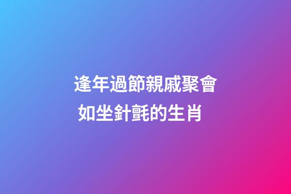 逢年過節親戚聚會 如坐針氈的生肖